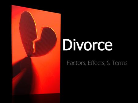 Factors, Effects, & Terms. #1 Factor is Selfishness—on the part of one or both spouses Infidelity Physical and emotional abuse Religious differences Alcohol/substance.