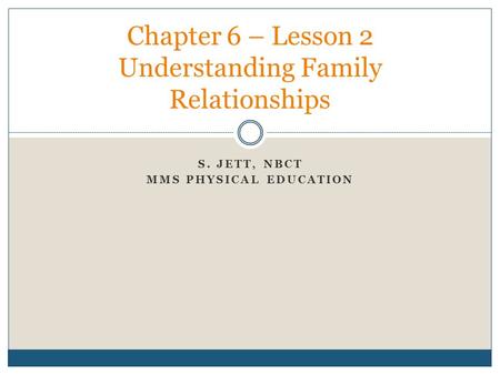 S. JETT, NBCT MMS PHYSICAL EDUCATION Chapter 6 – Lesson 2 Understanding Family Relationships.