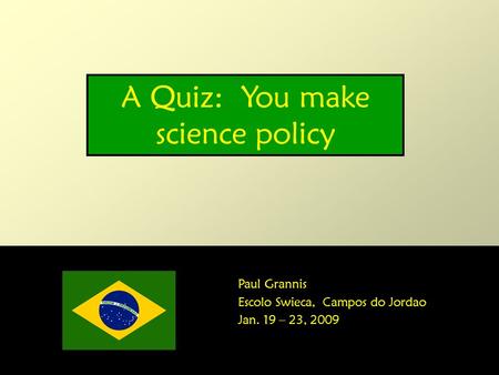 1 A Quiz: You make science policy Paul Grannis Escolo Swieca, Campos do Jordao Jan. 19 – 23, 2009.