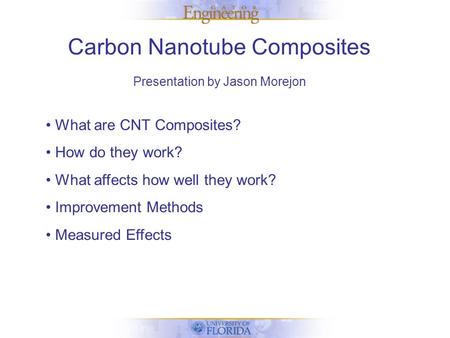 Carbon Nanotube Composites Presentation by Jason Morejon What are CNT Composites? How do they work? What affects how well they work? Improvement Methods.