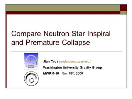 Compare Neutron Star Inspiral and Premature Collapse Jian Tao ( ) Washington University Gravity Group MWRM-16.