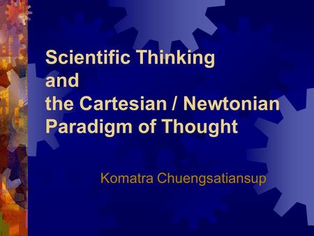Scientific Thinking and the Cartesian / Newtonian Paradigm of Thought Komatra Chuengsatiansup.
