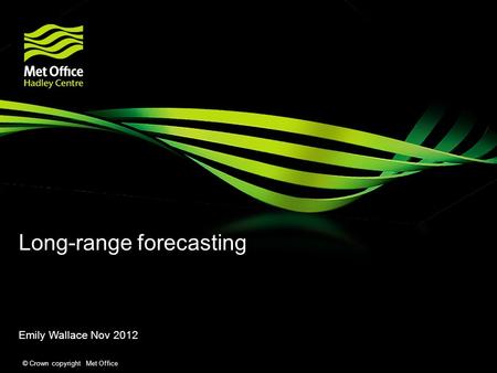 © Crown copyright Met Office Long-range forecasting Emily Wallace Nov 2012.