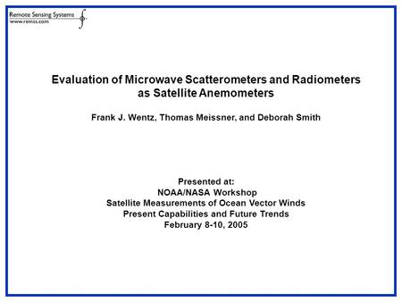 Evaluation of Microwave Scatterometers and Radiometers as Satellite Anemometers Frank J. Wentz, Thomas Meissner, and Deborah Smith Presented at: NOAA/NASA.