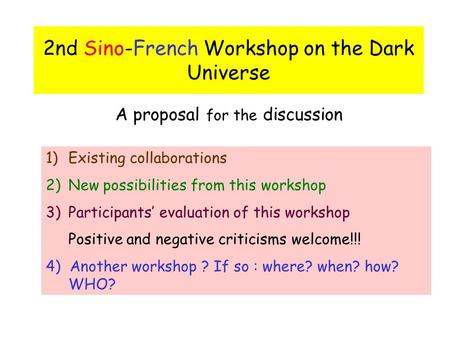 2nd Sino-French Workshop on the Dark Universe A proposal for the discussion 1)Existing collaborations 2)New possibilities from this workshop 3)Participants’