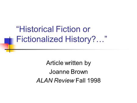 “Historical Fiction or Fictionalized History?…” Article written by Joanne Brown ALAN Review Fall 1998.