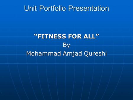 Unit Portfolio Presentation “FITNESS FOR ALL” By Mohammad Amjad Qureshi.