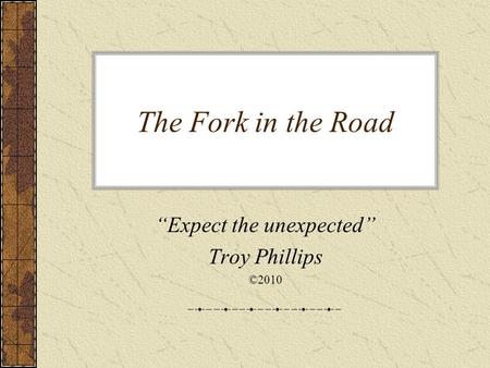 The Fork in the Road “Expect the unexpected” Troy Phillips ©2010.