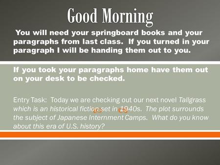  You will need your springboard books and your paragraphs from last class. If you turned in your paragraph I will be handing them out to you. If you took.