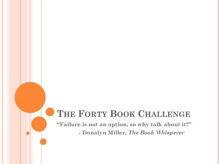 T HE F ORTY B OOK C HALLENGE “Failure is not an option, so why talk about it?” - Donalyn Miller, The Book Whisperer.