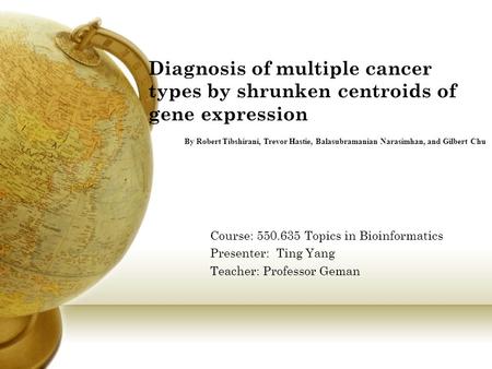 Diagnosis of multiple cancer types by shrunken centroids of gene expression Course: 550.635 Topics in Bioinformatics Presenter: Ting Yang Teacher: Professor.