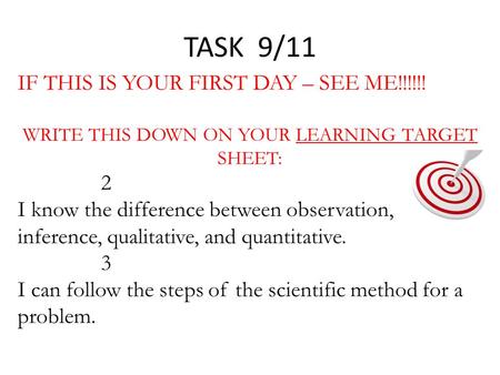 TASK 9/11 IF THIS IS YOUR FIRST DAY – SEE ME!!!!!! WRITE THIS DOWN ON YOUR LEARNING TARGET SHEET: 2 I know the difference between observation, inference,