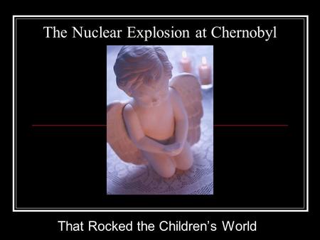 The Nuclear Explosion at Chernobyl That Rocked the Children’s World.