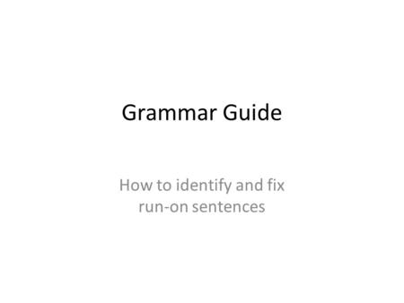Grammar Guide How to identify and fix run-on sentences.