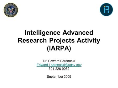 Intelligence Advanced Research Projects Activity (IARPA) Dr. Edward Baranoski 301-226-9062 September 2009.