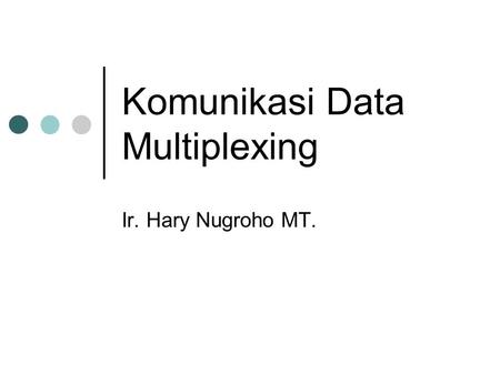 Komunikasi Data Multiplexing Ir. Hary Nugroho MT..