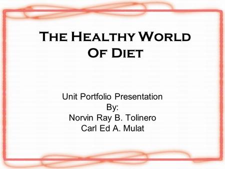 The Healthy World Of Diet Unit Portfolio Presentation By: Norvin Ray B. Tolinero Carl Ed A. Mulat.