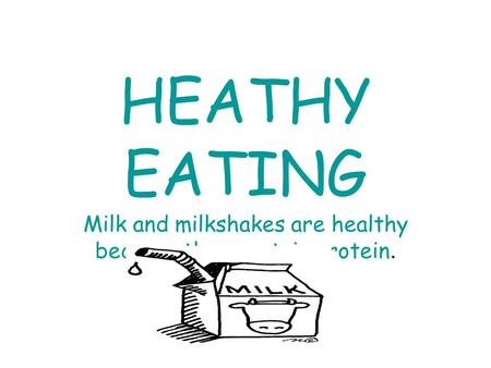 HEATHY EATING Milk and milkshakes are healthy because they contain protein.