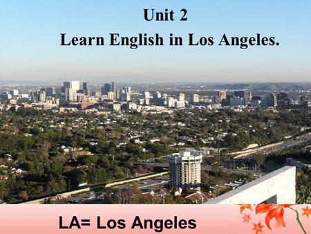 LA= Los Angeles Unit 2 Learn English in Los Angeles.