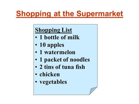 Shopping at the Supermarket Shopping List 1 bottle of milk 10 apples 1 watermelon 1 packet of noodles 2 tins of tuna fish chicken vegetables.