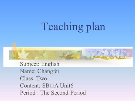 Teaching plan Subject: English Name: Changfei Class: Two Content: SB Ⅰ A Unit6 Period : The Second Period.