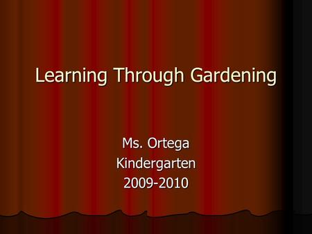 Learning Through Gardening Ms. Ortega Kindergarten2009-2010.