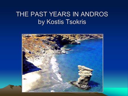 THE PAST YEARS IN ANDROS by Kostis Tsokris. ENTERTAIMENT In the past years, my grandparents used to play many games. Some games were Koutso, Pentovola,