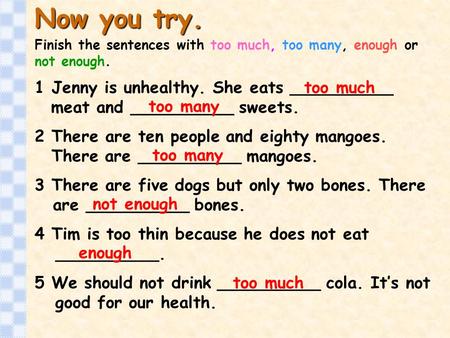 Now you try. Finish the sentences with too much, too many, enough or not enough. 1 Jenny is unhealthy. She eats __________ meat and.