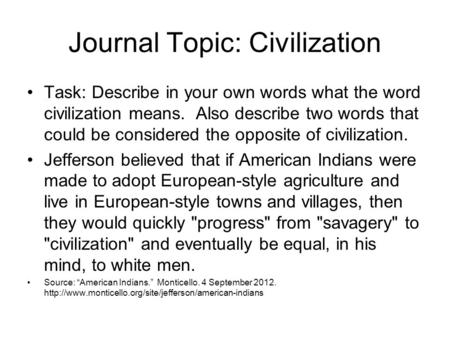 Journal Topic: Civilization Task: Describe in your own words what the word civilization means. Also describe two words that could be considered the opposite.