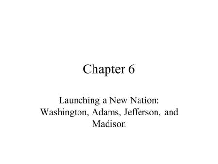 Launching a New Nation: Washington, Adams, Jefferson, and Madison