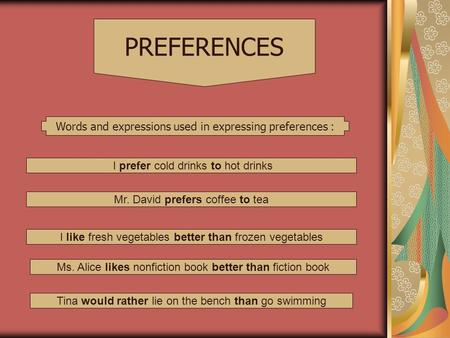 Words and expressions used in expressing preferences : PREFERENCES I prefer cold drinks to hot drinks Mr. David prefers coffee to tea I like fresh vegetables.