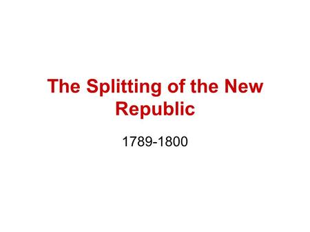 The Splitting of the New Republic 1789-1800. Hamilton v. Jefferson Fiscal and Constitutional Hamilton = national bank, national debt ok, loose interpretation.