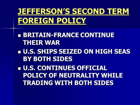 JEFFERSON’S SECOND TERM FOREIGN POLICY BRITAIN-FRANCE CONTINUE THEIR WAR BRITAIN-FRANCE CONTINUE THEIR WAR U.S. SHIPS SEIZED ON HIGH SEAS BY BOTH SIDES.