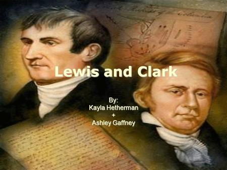 Lewis and Clark By: Kayla Hetherman + Ashley Gaffney.