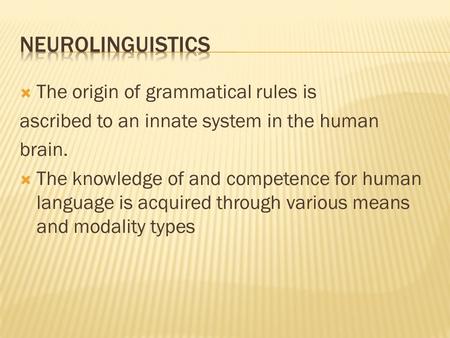  The origin of grammatical rules is ascribed to an innate system in the human brain.  The knowledge of and competence for human language is acquired.
