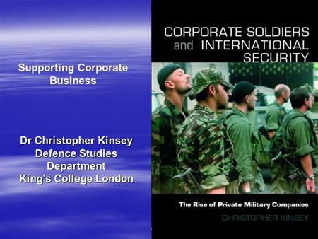Supporting Corporate Business Dr Christopher Kinsey Defence Studies Department King’s College London.
