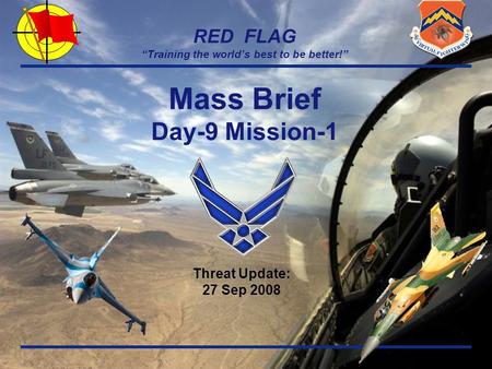 RED FLAG “Training the world’s best to be better!” Threat Update: 27 Sep 2008 Mass Brief Day-9 Mission-1.