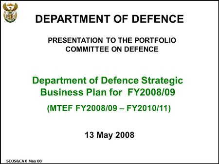SCOS&CA 8 May 08 1 PRESENTATION TO THE PORTFOLIO COMMITTEE ON DEFENCE Department of Defence Strategic Business Plan for FY2008/09 (MTEF FY2008/09 – FY2010/11)