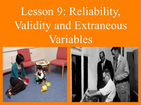 Lesson 9: Reliability, Validity and Extraneous Variables.