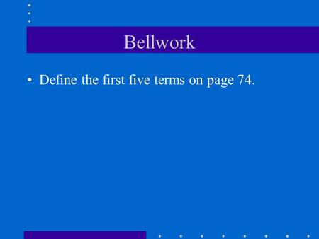 Bellwork Define the first five terms on page 74.
