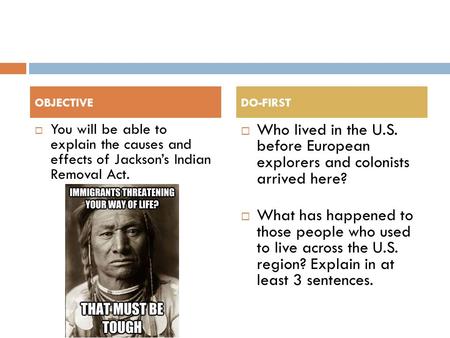 You will be able to explain the causes and effects of Jackson’s Indian Removal Act.  Who lived in the U.S. before European explorers and colonists arrived.