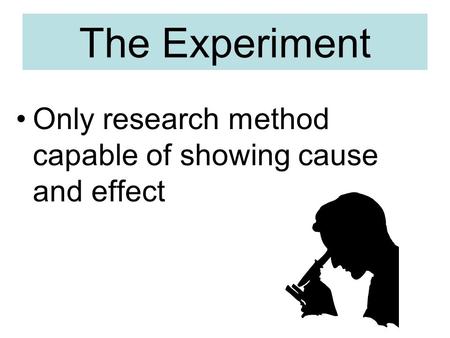 The Experiment Only research method capable of showing cause and effect.