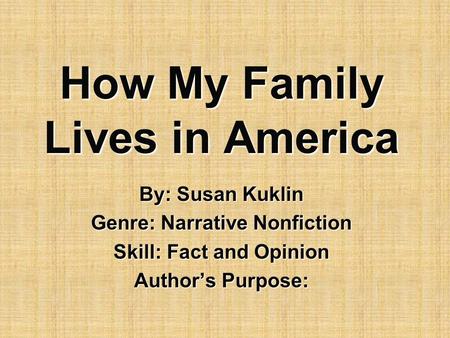 How My Family Lives in America By: Susan Kuklin Genre: Narrative Nonfiction Skill: Fact and Opinion Author’s Purpose: