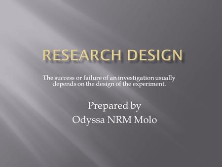 The success or failure of an investigation usually depends on the design of the experiment. Prepared by Odyssa NRM Molo.