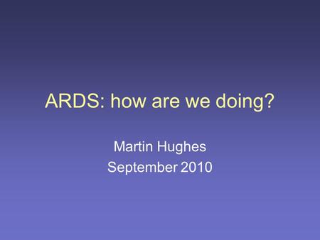 ARDS: how are we doing? Martin Hughes September 2010.