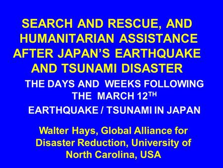 SEARCH AND RESCUE, AND HUMANITARIAN ASSISTANCE AFTER JAPAN’S EARTHQUAKE AND TSUNAMI DISASTER THE DAYS AND WEEKS FOLLOWING THE MARCH 12 TH EARTHQUAKE /