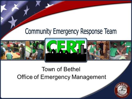 Office of Emergency Management Town of Bethel. Agenda  Welcome  Tom Galliford, Director of Emergency Management  What is CERT?  The Need for CERT.