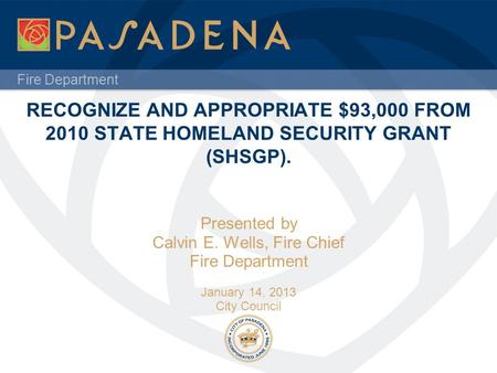 Fire Department RECOGNIZE AND APPROPRIATE $93,000 FROM 2010 STATE HOMELAND SECURITY GRANT (SHSGP). Presented by Calvin E. Wells, Fire Chief Fire Department.