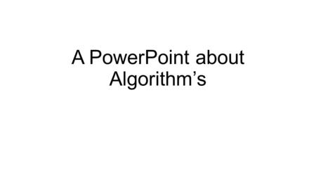 A PowerPoint about Algorithm’s. What is an algorithm? A list Of cammands / instructions to do a tasks.
