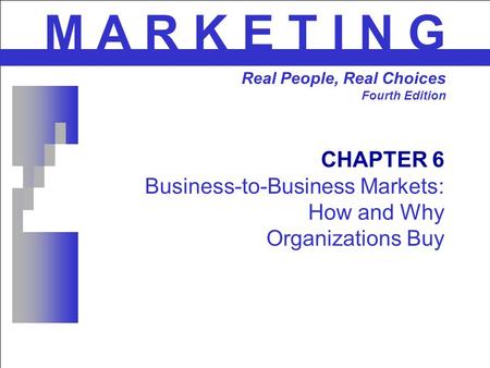 CHAPTER 6 Business-to-Business Markets: How and Why Organizations Buy M A R K E T I N G Real People, Real Choices Fourth Edition.